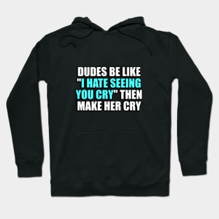 Dudes be like I hate seeing you cry then make her cry Hoodie